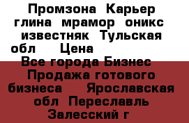 Промзона. Карьер глина, мрамор, оникс, известняк. Тульская обл.  › Цена ­ 250 000 000 - Все города Бизнес » Продажа готового бизнеса   . Ярославская обл.,Переславль-Залесский г.